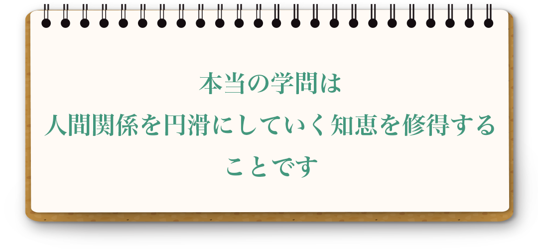 本当の学問は人間関係を円滑にしていく知恵を修得することです